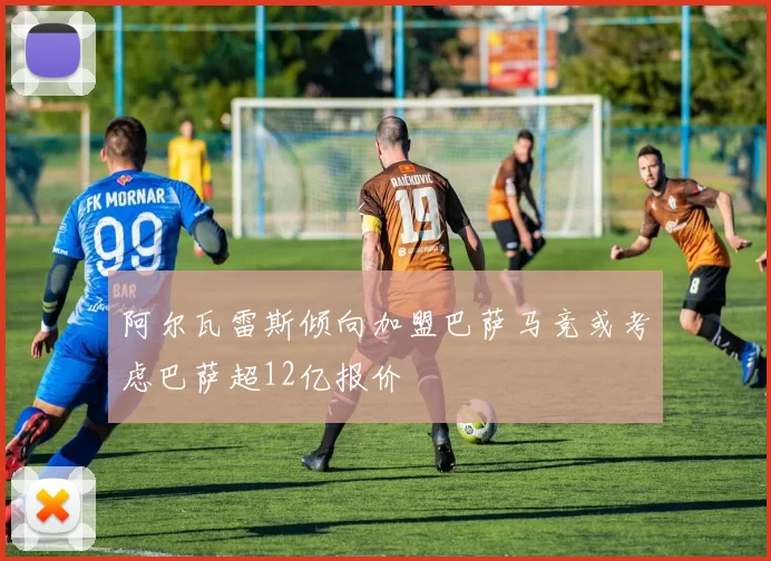阿尔瓦雷斯倾向加盟巴萨马竞或考虑巴萨超12亿报价
