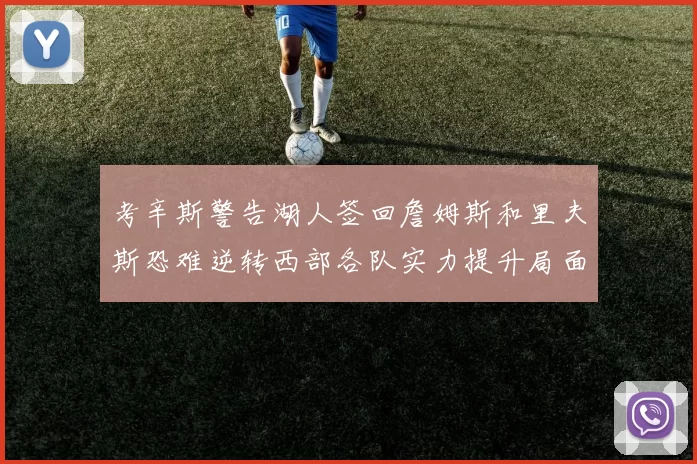 考辛斯警告湖人签回詹姆斯和里夫斯恐难逆转西部各队实力提升局面