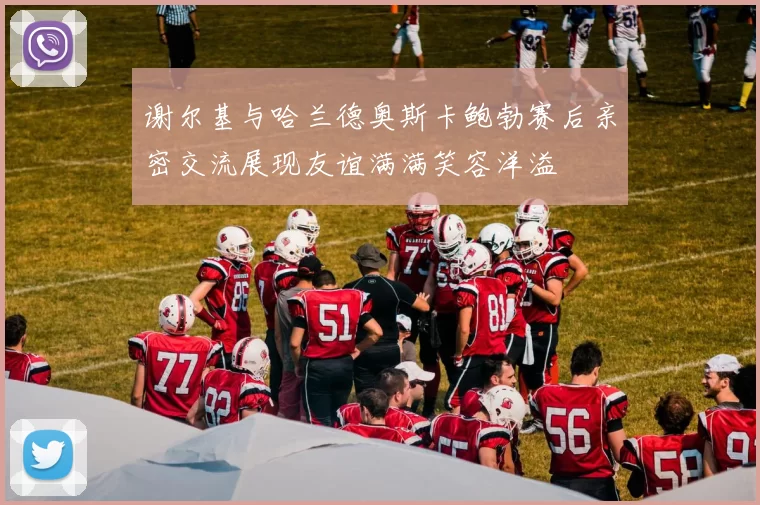 谢尔基与哈兰德奥斯卡鲍勃赛后亲密交流展现友谊满满笑容洋溢