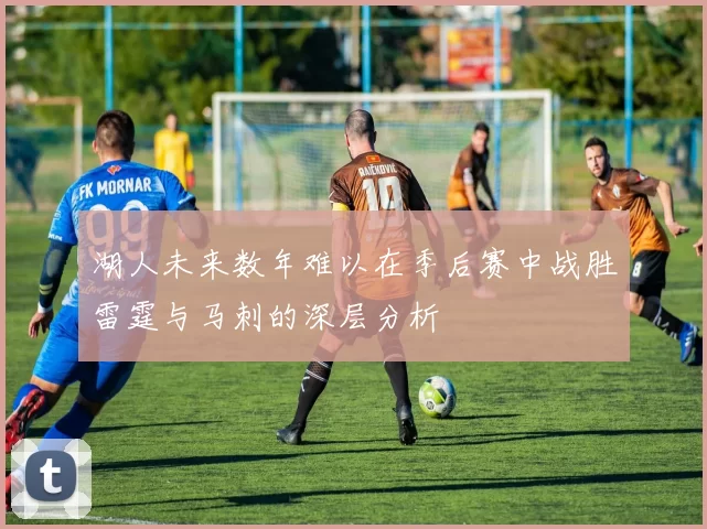 湖人未来数年难以在季后赛中战胜雷霆与马刺的深层分析