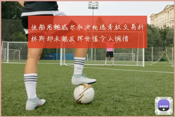 快船用鲍威尔和次轮选秀权交易科林斯却未能发挥价值令人惋惜
